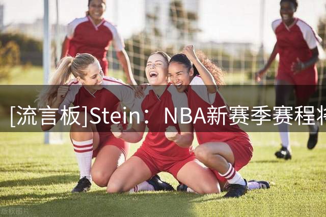 [流言板]Stein：NBA新赛季赛程将于下周公布